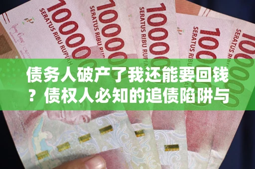武汉债务人破产了我还能要回钱？债权人必知的追债陷阱与破局之道