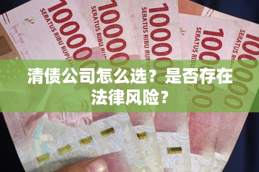 武汉清债公司怎么选？是否存在法律风险？