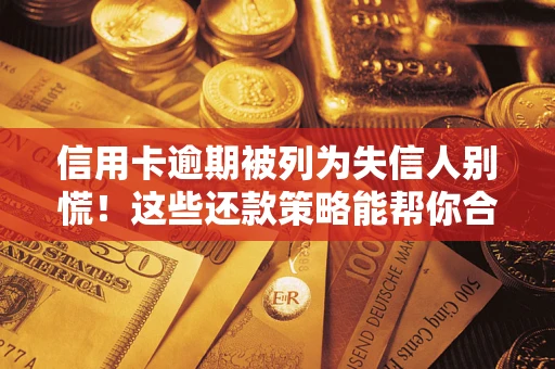 武汉信用卡逾期被列为失信人别慌！这些还款策略能帮你合法止损