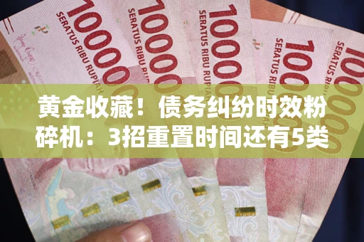 武汉黄金收藏！债务纠纷时效粉碎机：3招重置时间还有5类不设年限的特殊债务