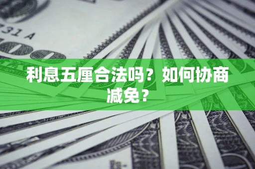 武汉利息五厘合法吗？如何协商减免？