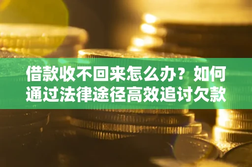武汉借款收不回来怎么办？如何通过法律途径高效追讨欠款？