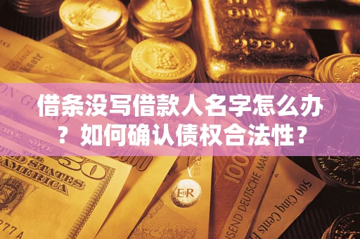 武汉借条没写借款人名字怎么办？如何确认债权合法性？