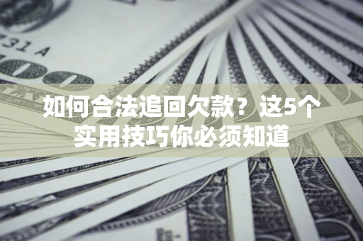 武汉如何合法追回欠款？这5个实用技巧你必须知道