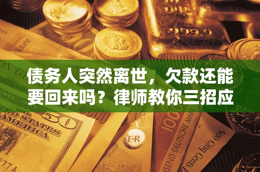 武汉债务人突然离世，欠款还能要回来吗？律师教你三招应对