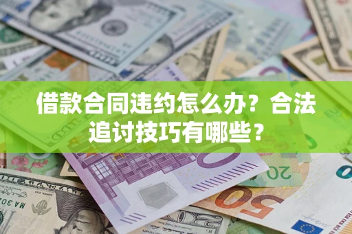 武汉借款合同违约怎么办？合法追讨技巧有哪些？