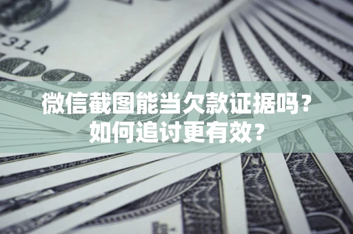 武汉微信截图能当欠款证据吗？如何追讨更有效？