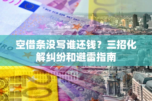 武汉空借条没写谁还钱？三招化解纠纷和避雷指南