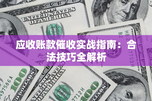 武汉应收账款催收实战指南：合法技巧全解析