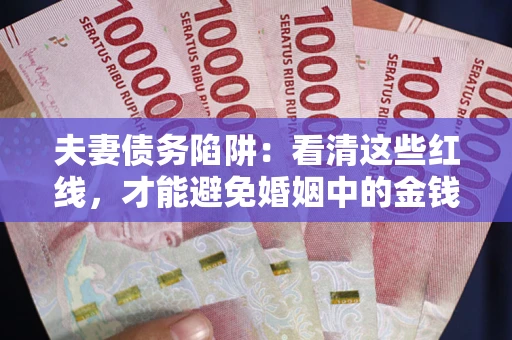 武汉夫妻债务陷阱：看清这些红线，才能避免婚姻中的金钱危机