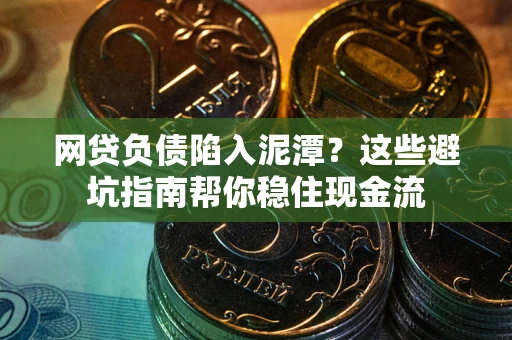 武汉网贷负债陷入泥潭？这些避坑指南帮你稳住现金流