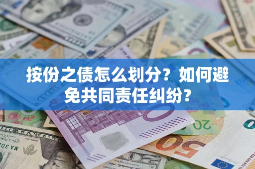 武汉按份之债怎么划分？如何避免共同责任纠纷？