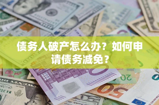 武汉债务人破产怎么办？如何申请债务减免？