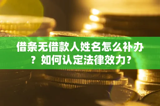 武汉借条无借款人姓名怎么补办？如何认定法律效力？