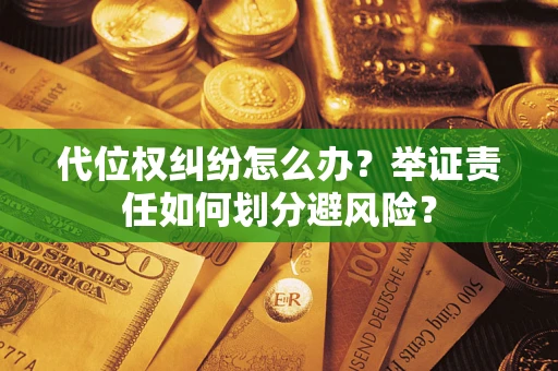 武汉代位权纠纷怎么办？举证责任如何划分避风险？