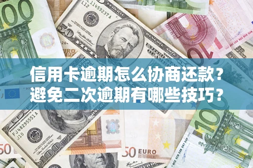 武汉信用卡逾期怎么协商还款？避免二次逾期有哪些技巧？