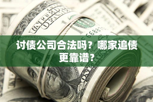 武汉讨债公司合法吗？哪家追债更靠谱？