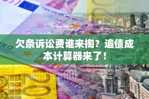 武汉欠条诉讼费谁来掏？追债成本计算器来了！