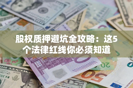 武汉股权质押避坑全攻略：这5个法律红线你必须知道