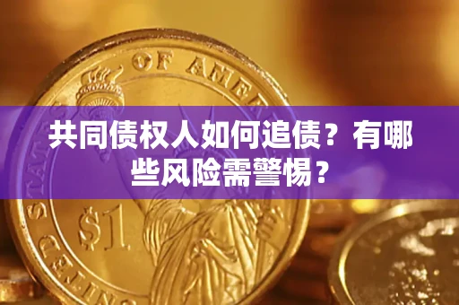 武汉共同债权人如何追债？有哪些风险需警惕？