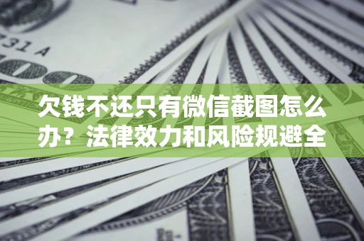 武汉欠钱不还只有微信截图怎么办？法律效力和风险规避全解析