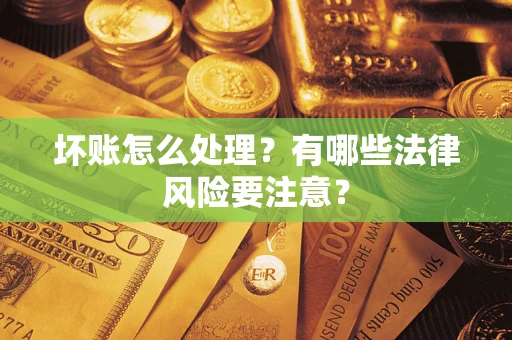 武汉坏账怎么处理？有哪些法律风险要注意？