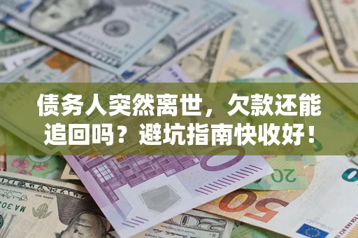 武汉债务人突然离世，欠款还能追回吗？避坑指南快收好！