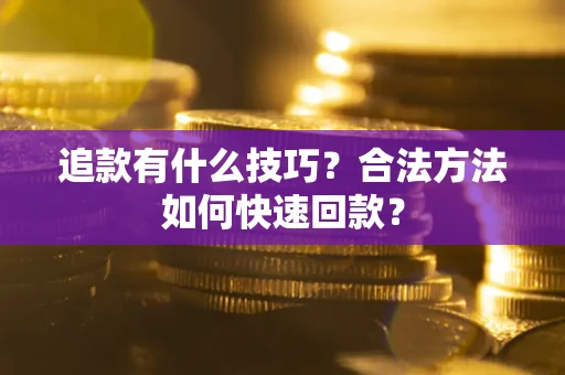 武汉追款有什么技巧？合法方法如何快速回款？