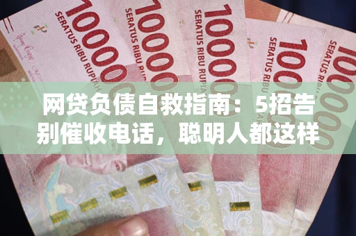 武汉网贷负债自救指南：5招告别催收电话，聪明人都这样做