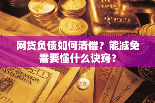 武汉网贷负债如何清偿？能减免需要懂什么诀窍？
