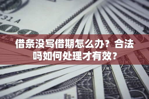 武汉借条没写借期怎么办？合法吗如何处理才有效？