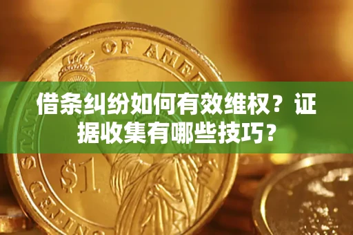 武汉借条纠纷如何有效维权？证据收集有哪些技巧？