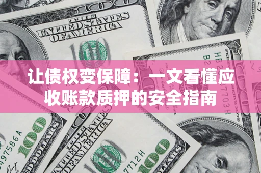 武汉让债权变保障：一文看懂应收账款质押的安全指南
