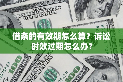 武汉借条的有效期怎么算？诉讼时效过期怎么办？