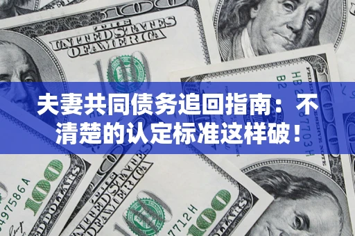 武汉夫妻共同债务追回指南：不清楚的认定标准这样破！