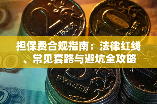 武汉担保费合规指南：法律红线、常见套路与避坑全攻略