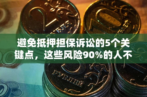 武汉避免抵押担保诉讼的5个关键点，这些风险90%的人不知道！