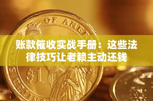 武汉账款催收实战手册：这些法律技巧让老赖主动还钱