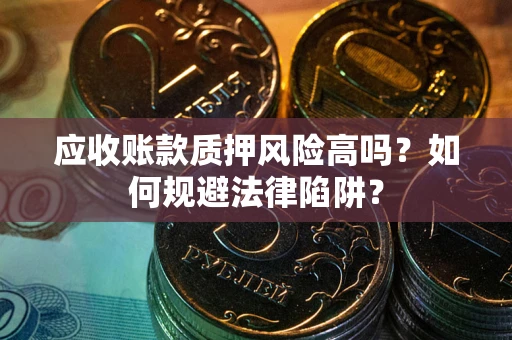 武汉应收账款质押风险高吗？如何规避法律陷阱？