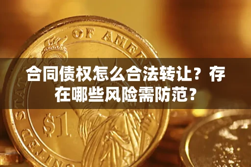 武汉合同债权怎么合法转让？存在哪些风险需防范？