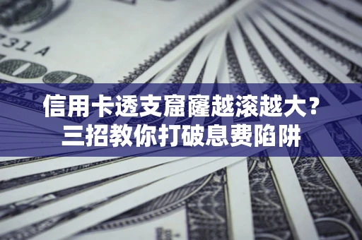 武汉信用卡透支窟窿越滚越大？三招教你打破息费陷阱