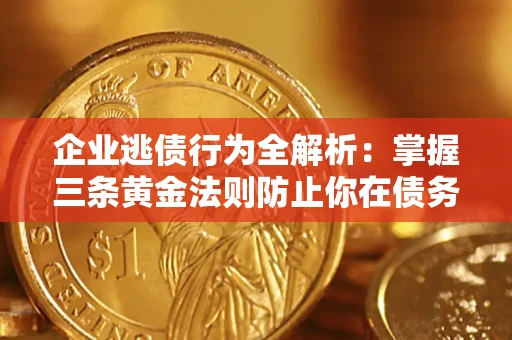武汉企业逃债行为全解析：掌握三条黄金法则防止你在债务乱局中“踩雷”