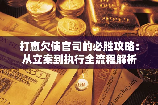 武汉打赢欠债官司的必胜攻略：从立案到执行全流程解析