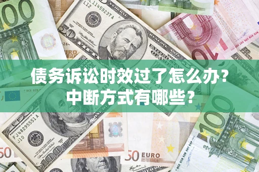 武汉债务诉讼时效过了怎么办？中断方式有哪些？