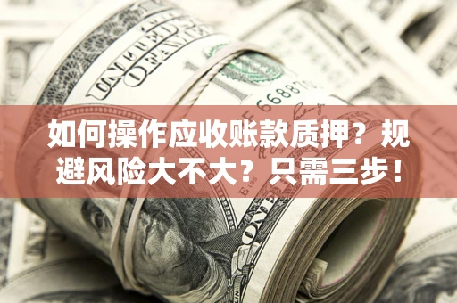武汉如何操作应收账款质押？规避风险大不大？只需三步！