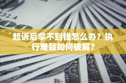 武汉起诉后拿不到钱怎么办?执行难题如何破解? 武汉起诉后拿不到钱怎么办?执行难题如何破解?