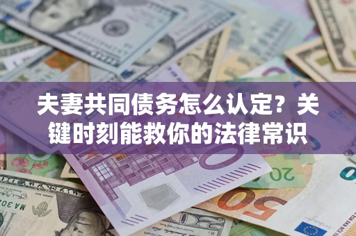 武汉夫妻共同债务怎么认定？关键时刻能救你的法律常识