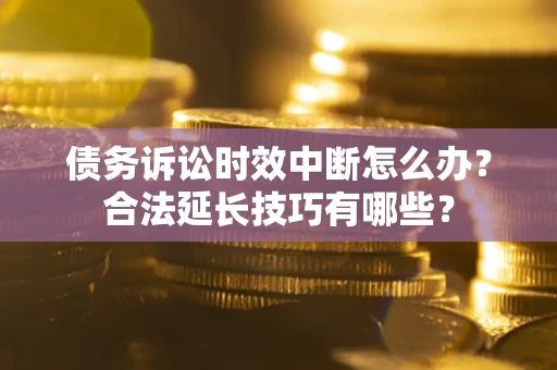 武汉债务诉讼时效中断怎么办？合法延长技巧有哪些？