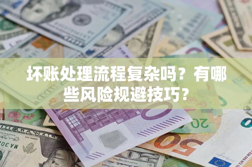 武汉坏账处理流程复杂吗？有哪些风险规避技巧？