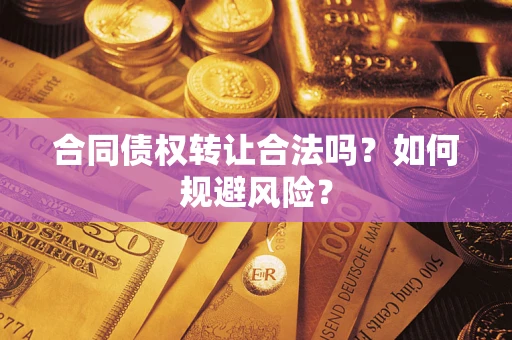 武汉合同债权转让合法吗?如何规避风险? 武汉合同债权转让合法吗?如何规避风险?